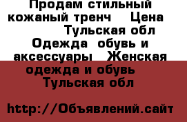 Продам стильный кожаный тренч  › Цена ­ 10 000 - Тульская обл. Одежда, обувь и аксессуары » Женская одежда и обувь   . Тульская обл.